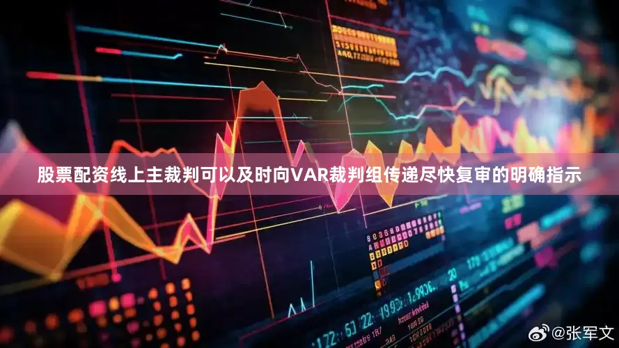 股票配资线上主裁判可以及时向VAR裁判组传递尽快复审的明确指示