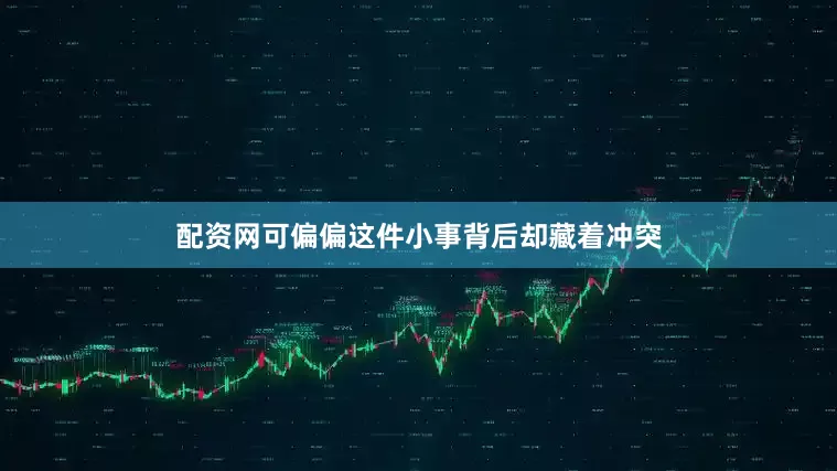 配资网可偏偏这件小事背后却藏着冲突