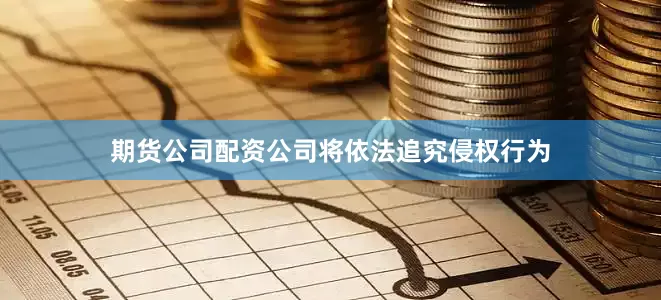 期货公司配资公司将依法追究侵权行为