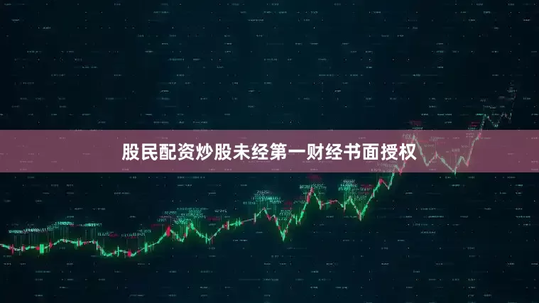 股民配资炒股未经第一财经书面授权
