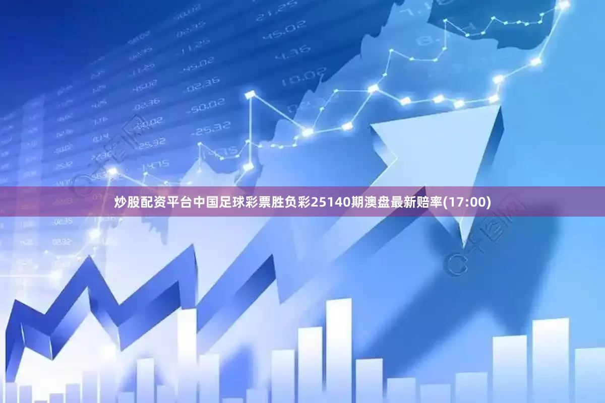 炒股配资平台中国足球彩票胜负彩25140期澳盘最新赔率(17:00)