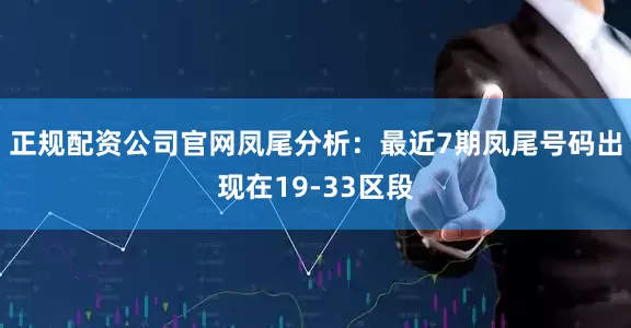 正规配资公司官网　　凤尾分析：最近7期凤尾号码出现在19-33区段