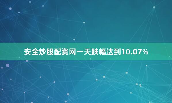 安全炒股配资网一天跌幅达到10.07%
