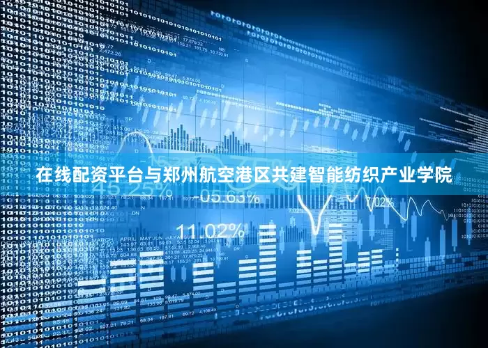 在线配资平台与郑州航空港区共建智能纺织产业学院