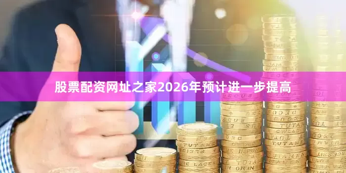 股票配资网址之家2026年预计进一步提高
