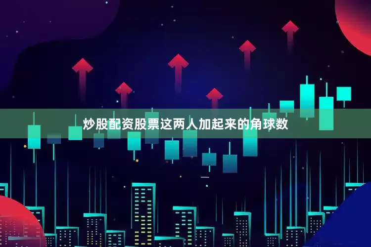 炒股配资股票这两人加起来的角球数