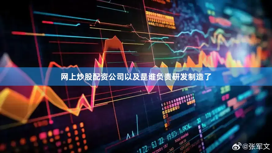 网上炒股配资公司以及是谁负责研发制造了