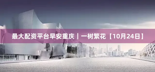 最大配资平台早安重庆｜一树繁花【10月24日】