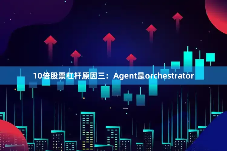 10倍股票杠杆原因三：Agent是orchestrator