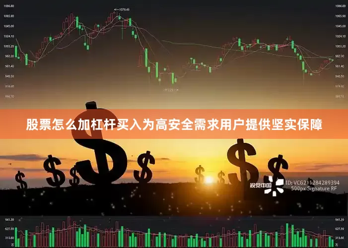 股票怎么加杠杆买入为高安全需求用户提供坚实保障