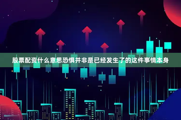 股票配资什么意思恐惧并非是已经发生了的这件事情本身
