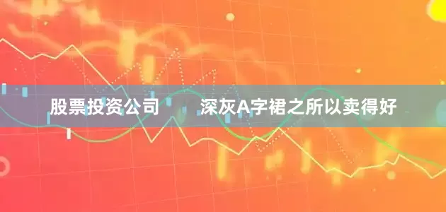 股票投资公司        深灰A字裙之所以卖得好
