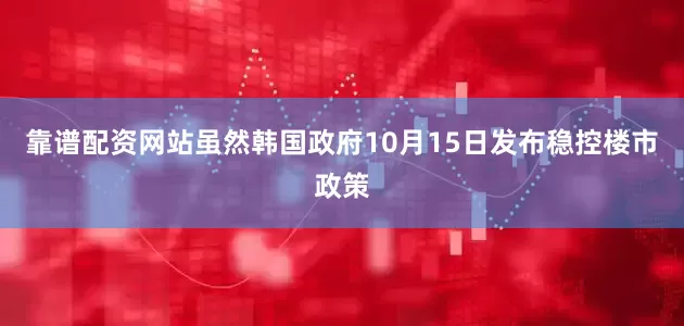 靠谱配资网站虽然韩国政府10月15日发布稳控楼市政策