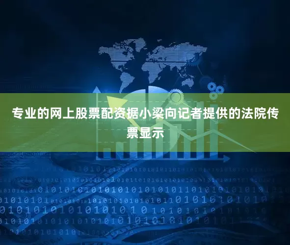 专业的网上股票配资据小梁向记者提供的法院传票显示