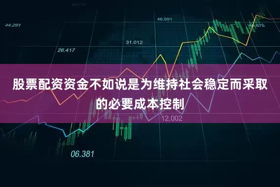 股票配资资金不如说是为维持社会稳定而采取的必要成本控制